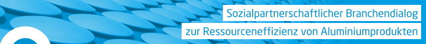 Sozialpartnerschaftlicher Branchendialog zur Ressourceneffizienz von Aluminiumprodukten